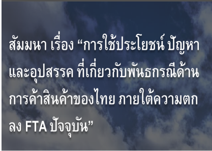 สัมมนา เรื่อง “การใช้ประโยชน์ ปัญหา และอุปสรรค ที่เกี่ยวกับพันธกรณีด้านการค้าสินค้าของไทย ภายใต้ความตกลง FTA ปัจจุบัน”